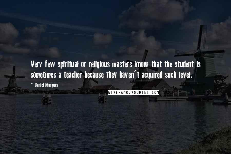 Daniel Marques Quotes: Very few spiritual or religious masters know that the student is sometimes a teacher because they haven't acquired such level.