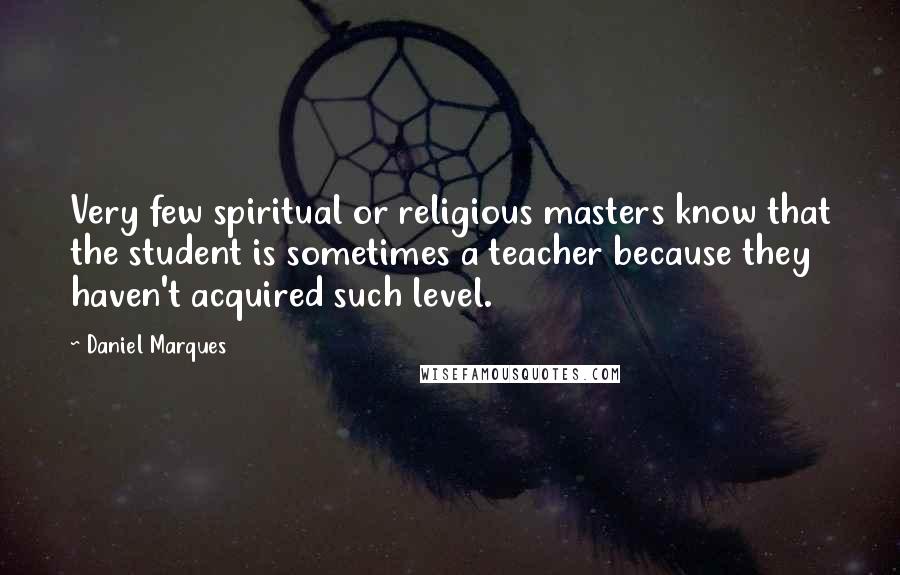 Daniel Marques Quotes: Very few spiritual or religious masters know that the student is sometimes a teacher because they haven't acquired such level.