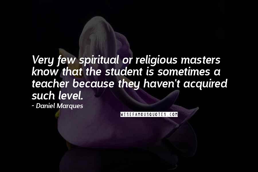 Daniel Marques Quotes: Very few spiritual or religious masters know that the student is sometimes a teacher because they haven't acquired such level.