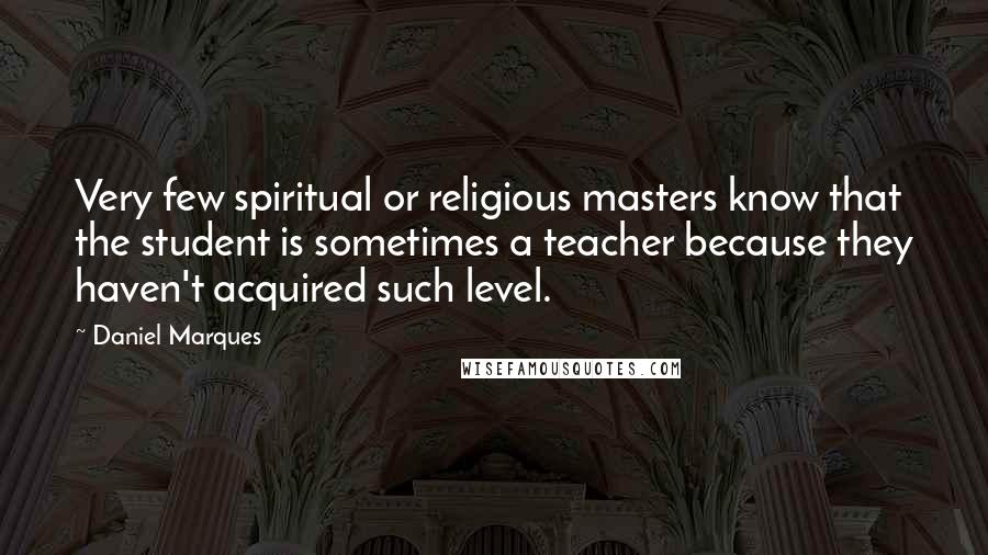 Daniel Marques Quotes: Very few spiritual or religious masters know that the student is sometimes a teacher because they haven't acquired such level.