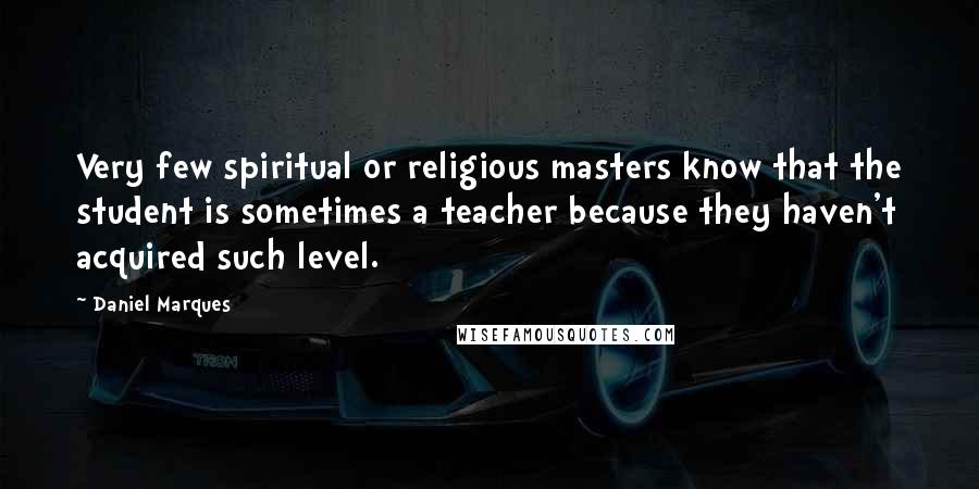 Daniel Marques Quotes: Very few spiritual or religious masters know that the student is sometimes a teacher because they haven't acquired such level.