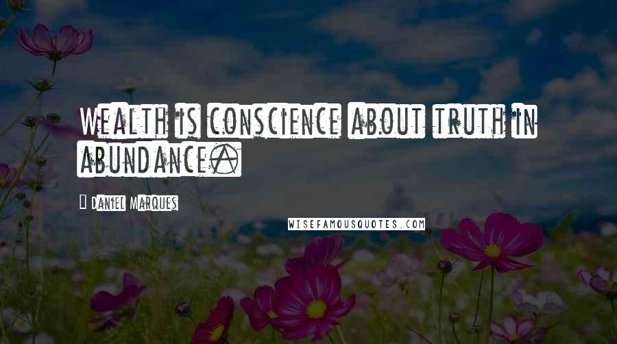 Daniel Marques Quotes: Wealth is conscience about truth in abundance.