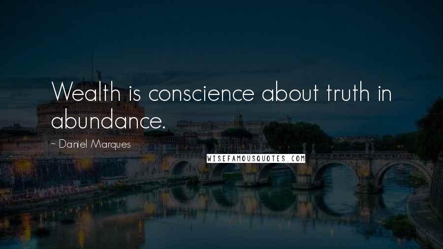 Daniel Marques Quotes: Wealth is conscience about truth in abundance.