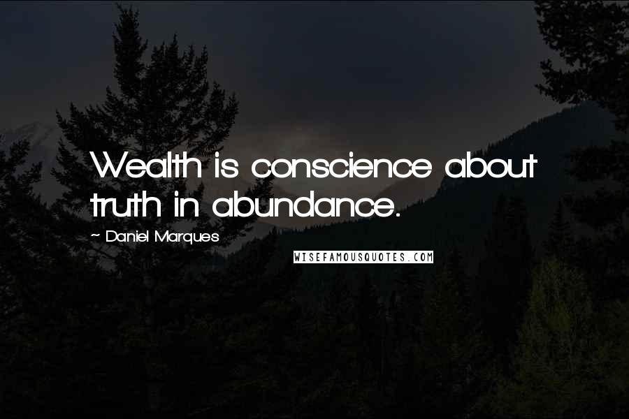 Daniel Marques Quotes: Wealth is conscience about truth in abundance.