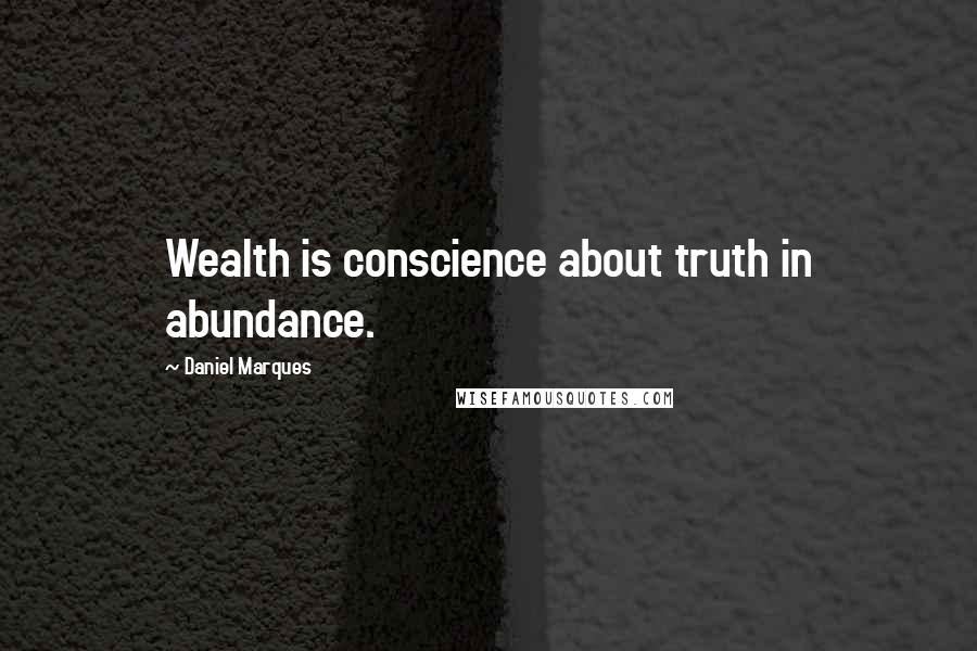 Daniel Marques Quotes: Wealth is conscience about truth in abundance.