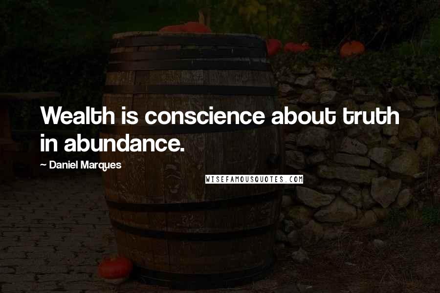 Daniel Marques Quotes: Wealth is conscience about truth in abundance.