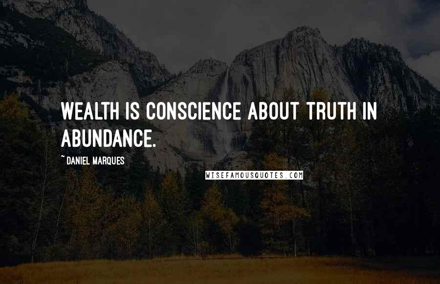 Daniel Marques Quotes: Wealth is conscience about truth in abundance.