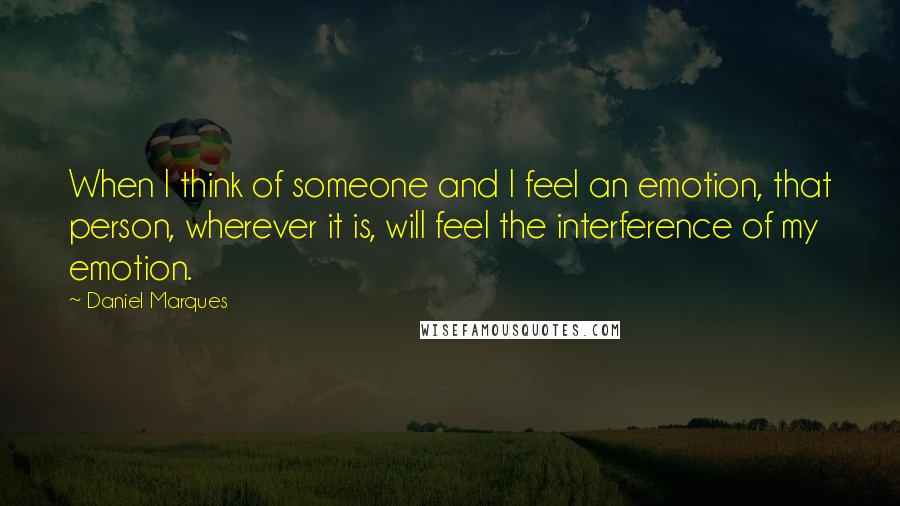 Daniel Marques Quotes: When I think of someone and I feel an emotion, that person, wherever it is, will feel the interference of my emotion.