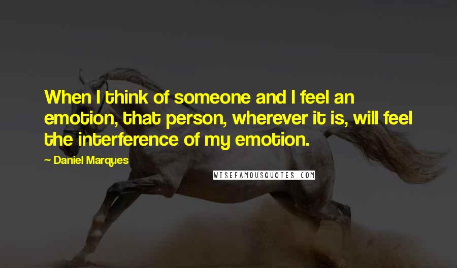 Daniel Marques Quotes: When I think of someone and I feel an emotion, that person, wherever it is, will feel the interference of my emotion.