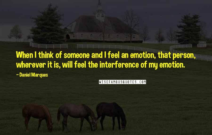 Daniel Marques Quotes: When I think of someone and I feel an emotion, that person, wherever it is, will feel the interference of my emotion.