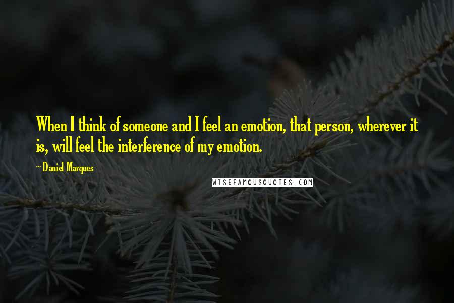 Daniel Marques Quotes: When I think of someone and I feel an emotion, that person, wherever it is, will feel the interference of my emotion.