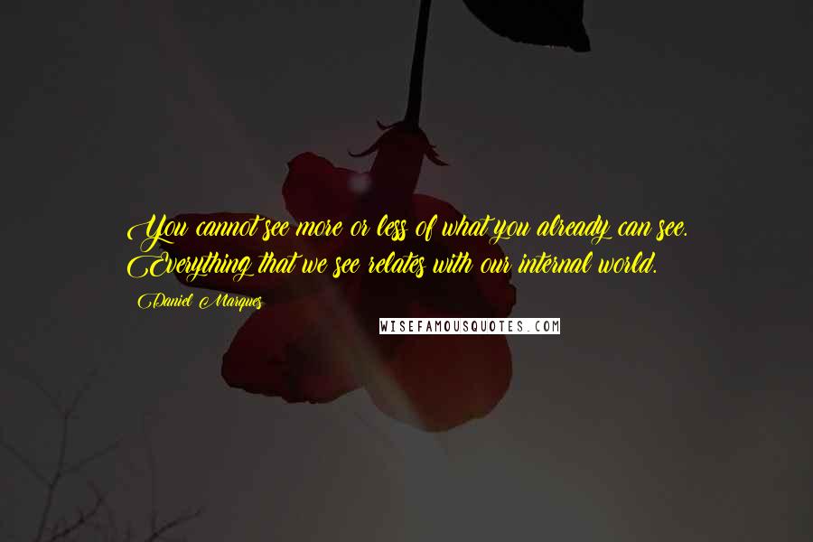 Daniel Marques Quotes: You cannot see more or less of what you already can see. Everything that we see relates with our internal world.