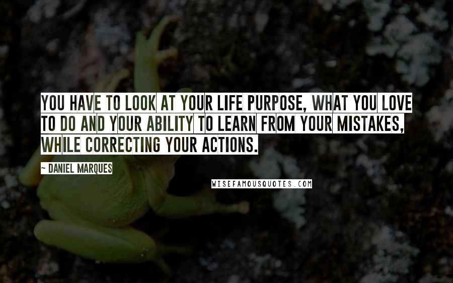 Daniel Marques Quotes: You have to look at your life purpose, what you love to do and your ability to learn from your mistakes, while correcting your actions.