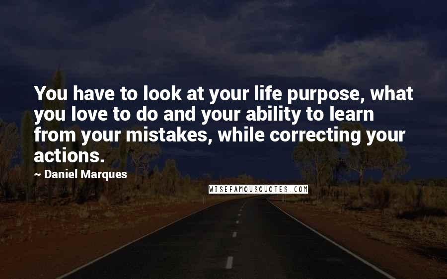 Daniel Marques Quotes: You have to look at your life purpose, what you love to do and your ability to learn from your mistakes, while correcting your actions.