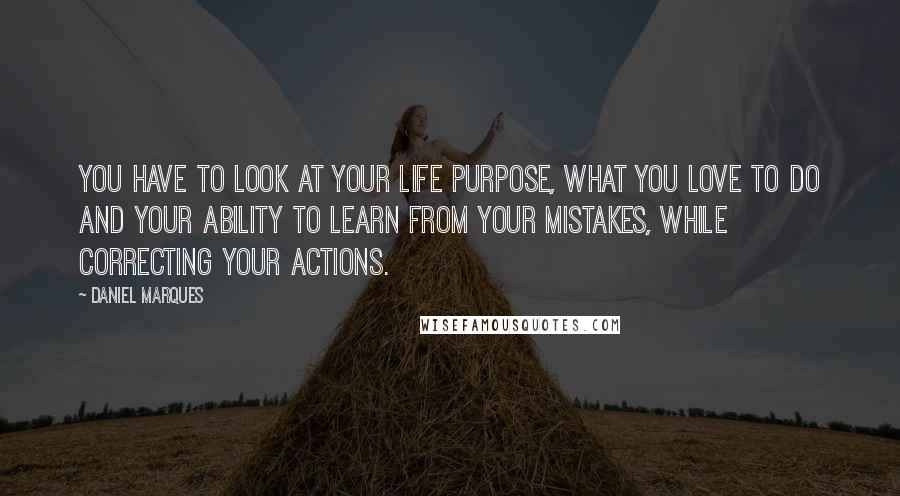 Daniel Marques Quotes: You have to look at your life purpose, what you love to do and your ability to learn from your mistakes, while correcting your actions.
