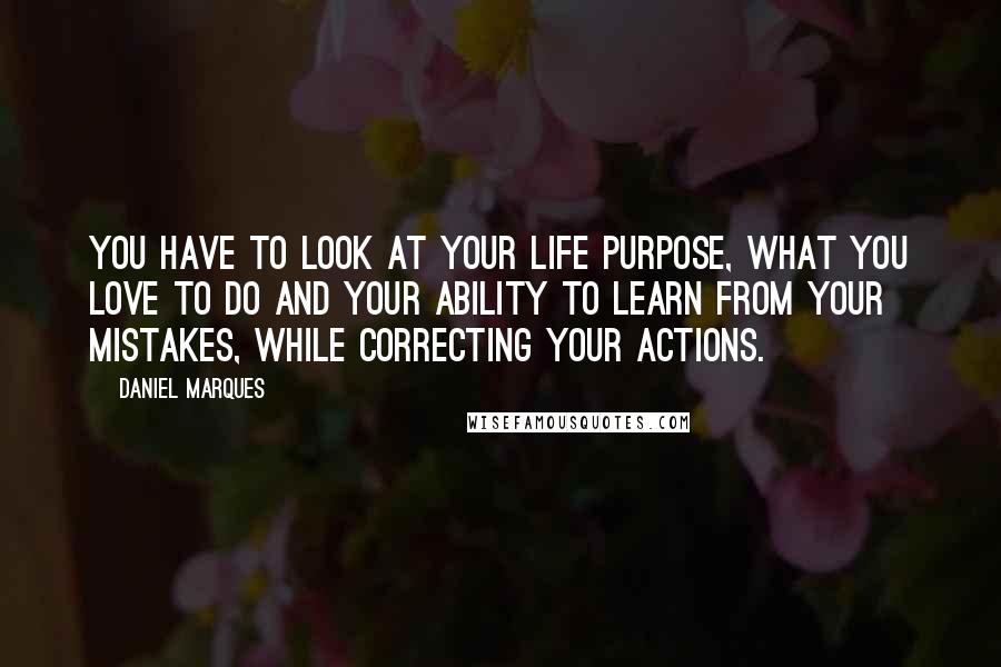 Daniel Marques Quotes: You have to look at your life purpose, what you love to do and your ability to learn from your mistakes, while correcting your actions.
