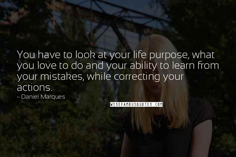 Daniel Marques Quotes: You have to look at your life purpose, what you love to do and your ability to learn from your mistakes, while correcting your actions.