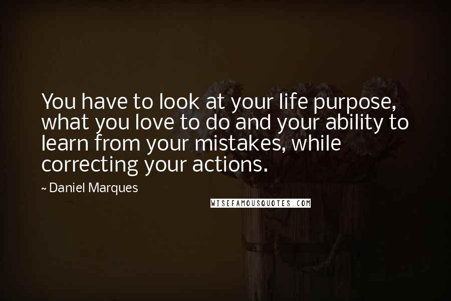 Daniel Marques Quotes: You have to look at your life purpose, what you love to do and your ability to learn from your mistakes, while correcting your actions.