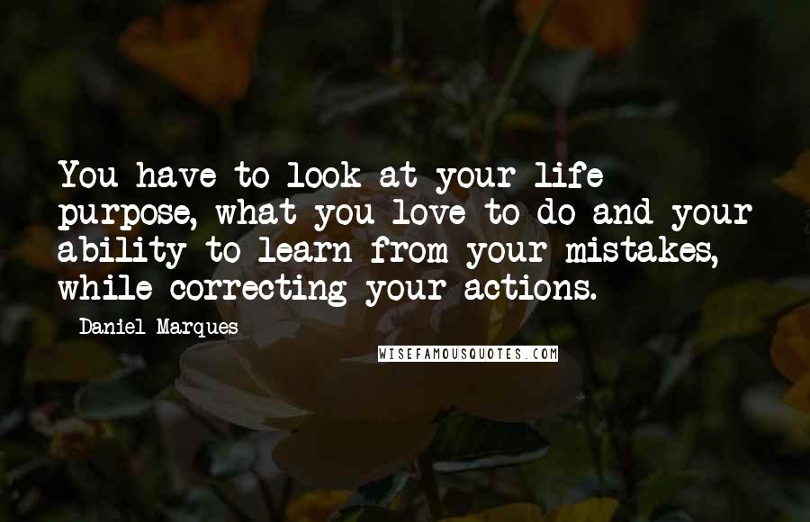 Daniel Marques Quotes: You have to look at your life purpose, what you love to do and your ability to learn from your mistakes, while correcting your actions.