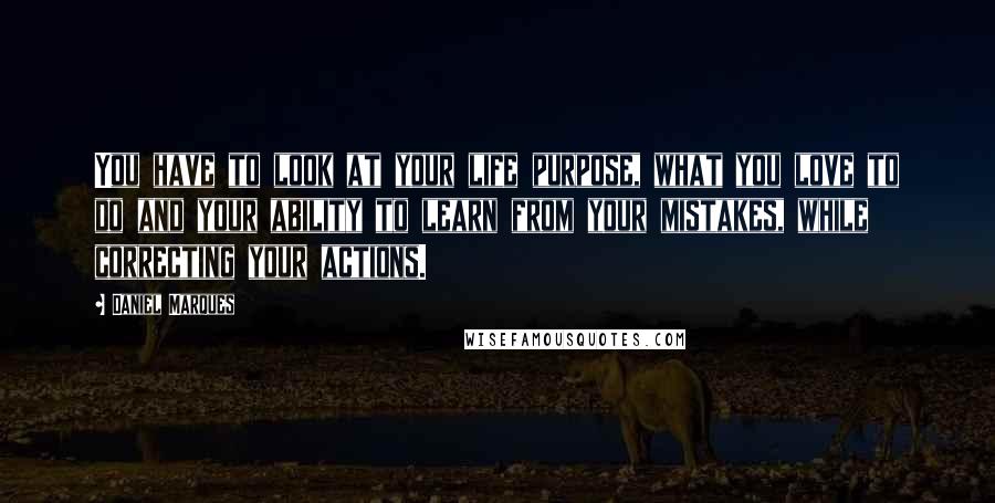 Daniel Marques Quotes: You have to look at your life purpose, what you love to do and your ability to learn from your mistakes, while correcting your actions.