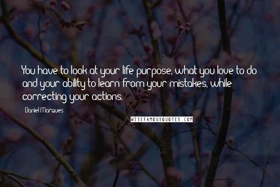 Daniel Marques Quotes: You have to look at your life purpose, what you love to do and your ability to learn from your mistakes, while correcting your actions.