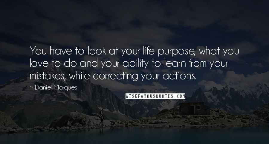Daniel Marques Quotes: You have to look at your life purpose, what you love to do and your ability to learn from your mistakes, while correcting your actions.