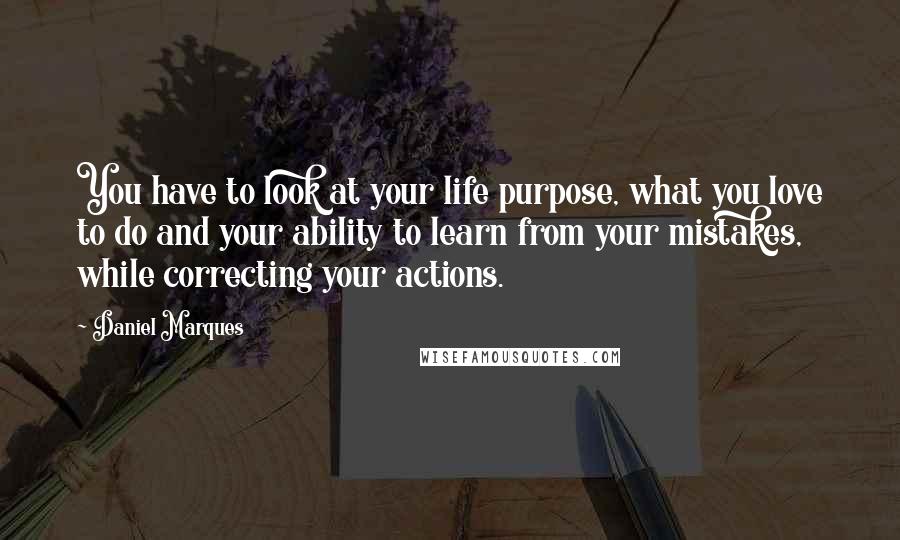 Daniel Marques Quotes: You have to look at your life purpose, what you love to do and your ability to learn from your mistakes, while correcting your actions.