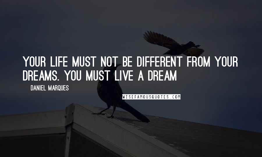 Daniel Marques Quotes: Your life must not be different from your dreams. You must live a dream