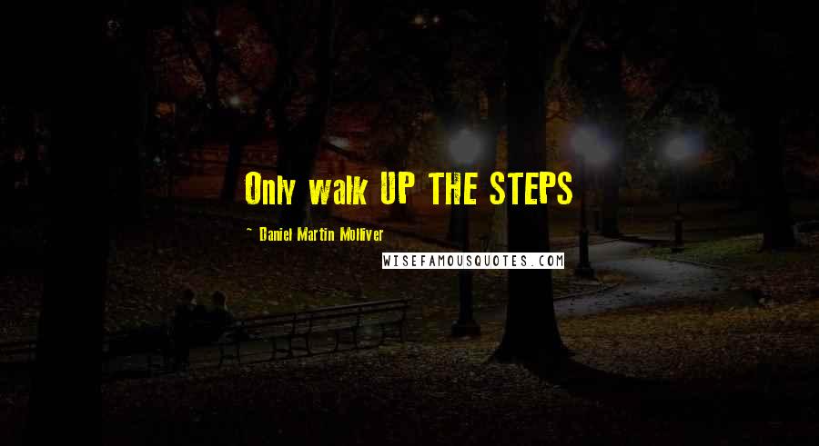 Daniel Martin Molliver Quotes: Only walk UP THE STEPS