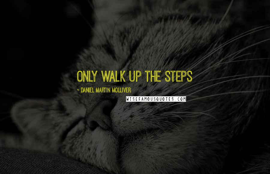 Daniel Martin Molliver Quotes: Only walk UP THE STEPS
