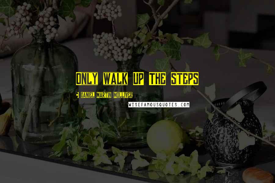 Daniel Martin Molliver Quotes: Only walk UP THE STEPS