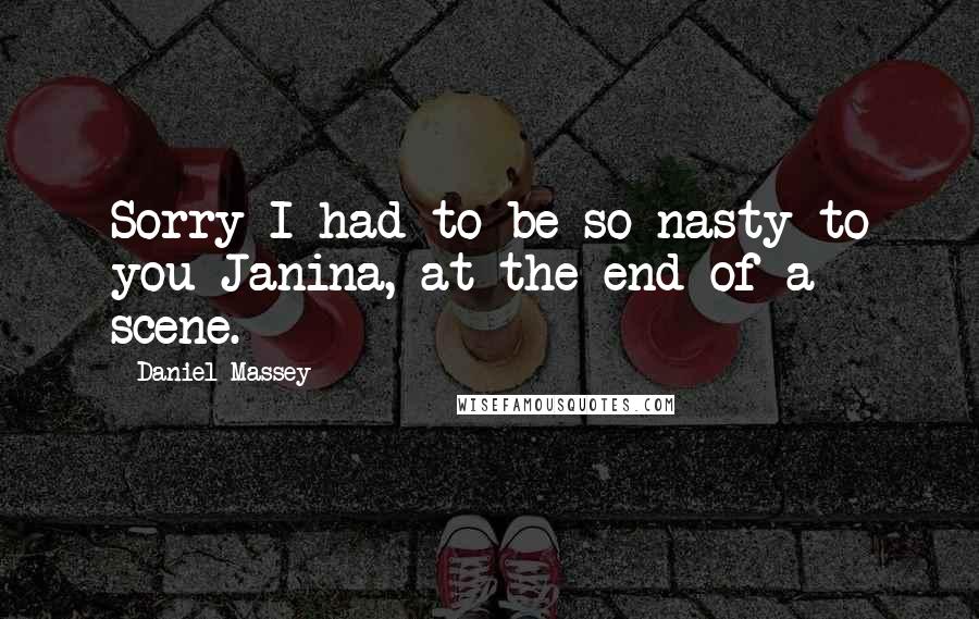 Daniel Massey Quotes: Sorry I had to be so nasty to you Janina, at the end of a scene.