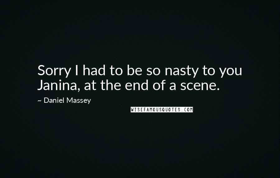 Daniel Massey Quotes: Sorry I had to be so nasty to you Janina, at the end of a scene.