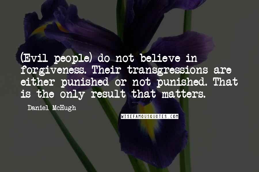 Daniel McHugh Quotes: (Evil people) do not believe in forgiveness. Their transgressions are either punished or not punished. That is the only result that matters.