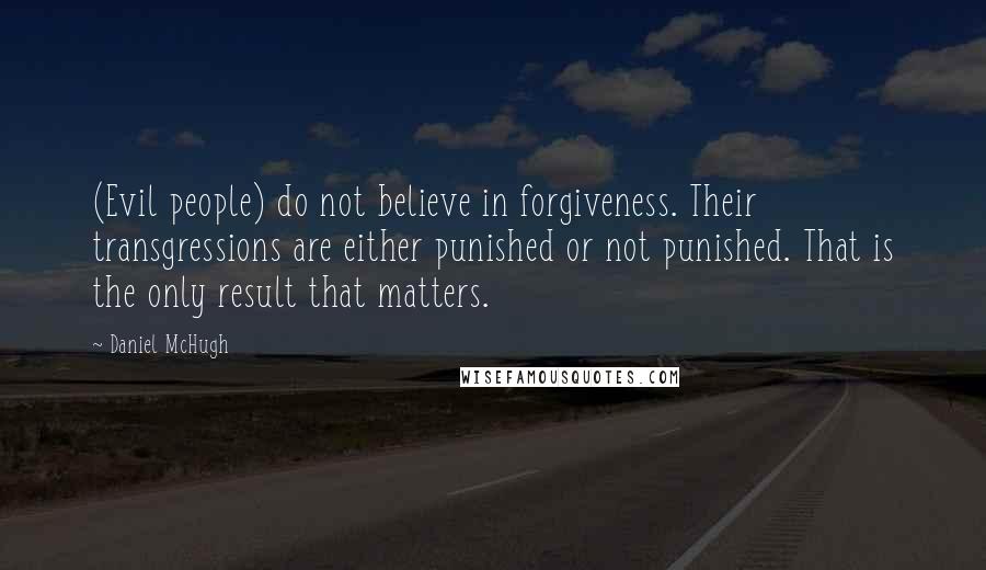 Daniel McHugh Quotes: (Evil people) do not believe in forgiveness. Their transgressions are either punished or not punished. That is the only result that matters.