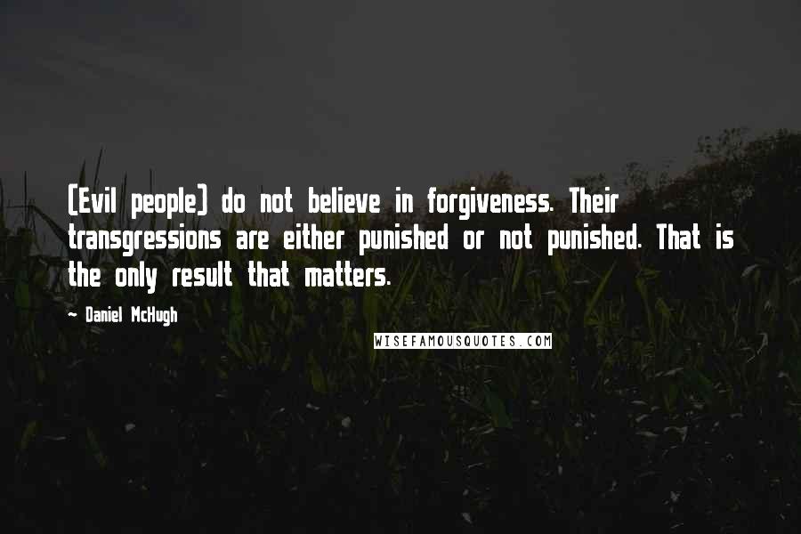 Daniel McHugh Quotes: (Evil people) do not believe in forgiveness. Their transgressions are either punished or not punished. That is the only result that matters.