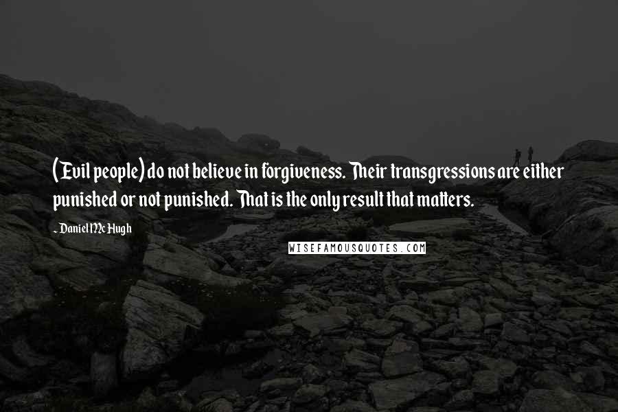 Daniel McHugh Quotes: (Evil people) do not believe in forgiveness. Their transgressions are either punished or not punished. That is the only result that matters.