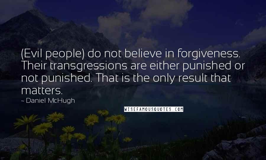 Daniel McHugh Quotes: (Evil people) do not believe in forgiveness. Their transgressions are either punished or not punished. That is the only result that matters.