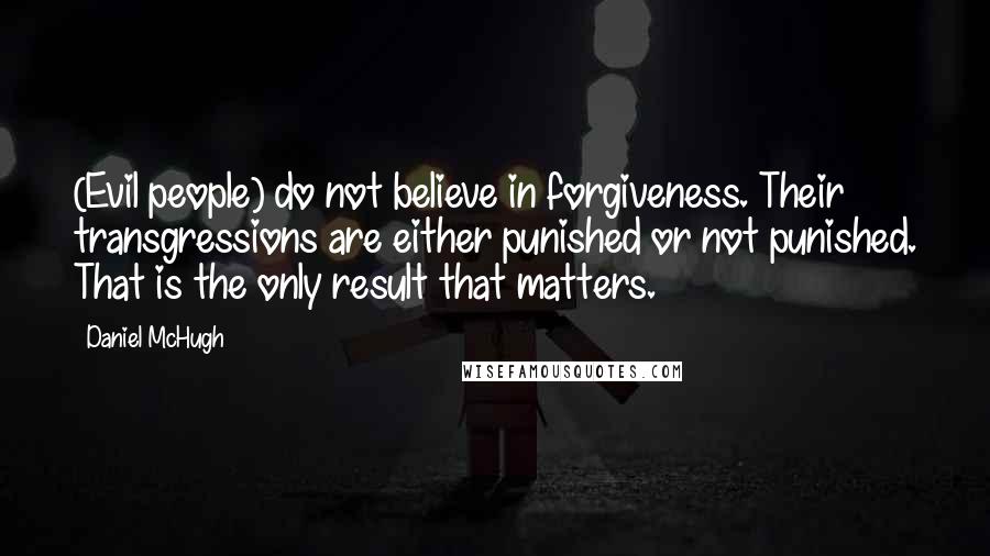 Daniel McHugh Quotes: (Evil people) do not believe in forgiveness. Their transgressions are either punished or not punished. That is the only result that matters.