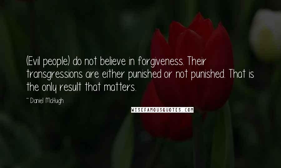 Daniel McHugh Quotes: (Evil people) do not believe in forgiveness. Their transgressions are either punished or not punished. That is the only result that matters.