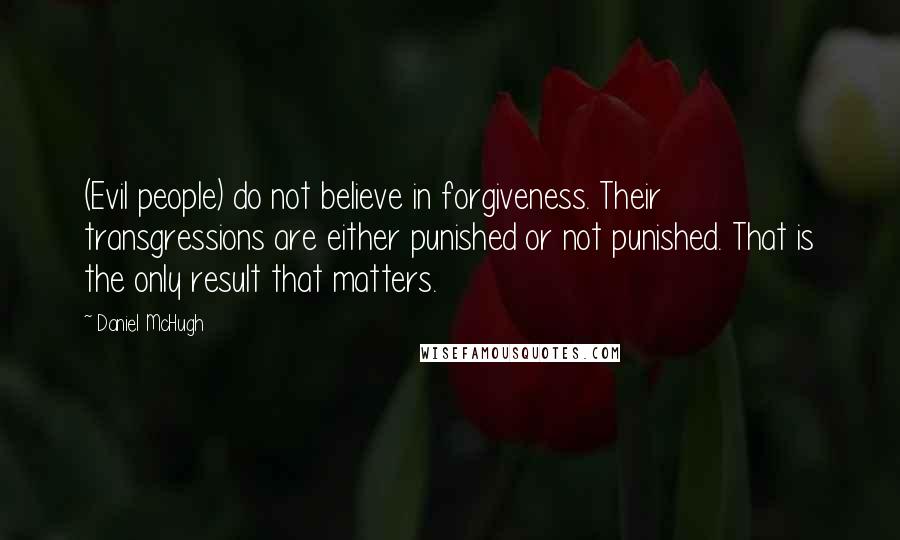 Daniel McHugh Quotes: (Evil people) do not believe in forgiveness. Their transgressions are either punished or not punished. That is the only result that matters.