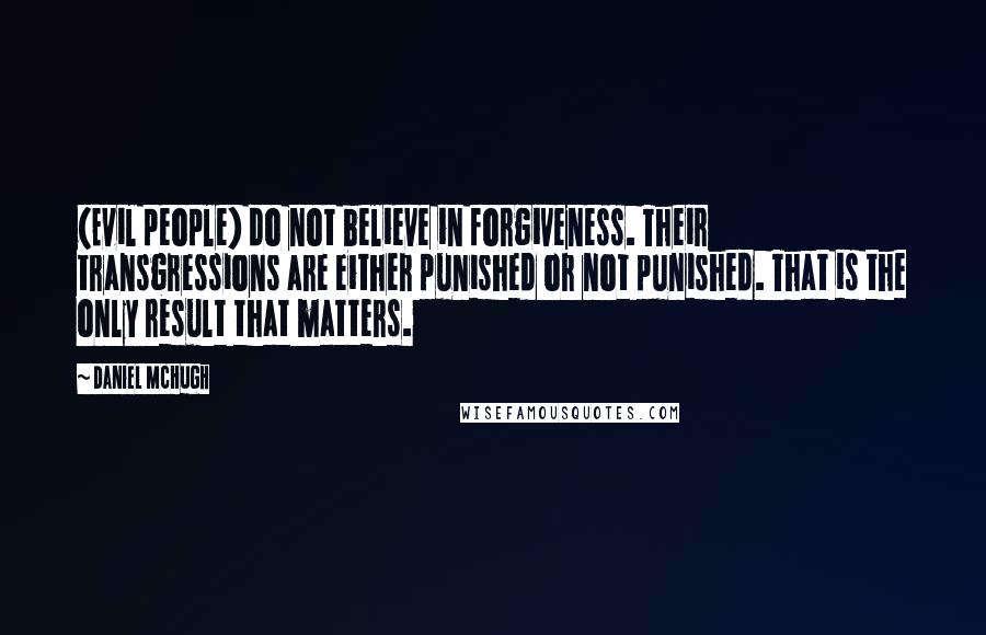 Daniel McHugh Quotes: (Evil people) do not believe in forgiveness. Their transgressions are either punished or not punished. That is the only result that matters.