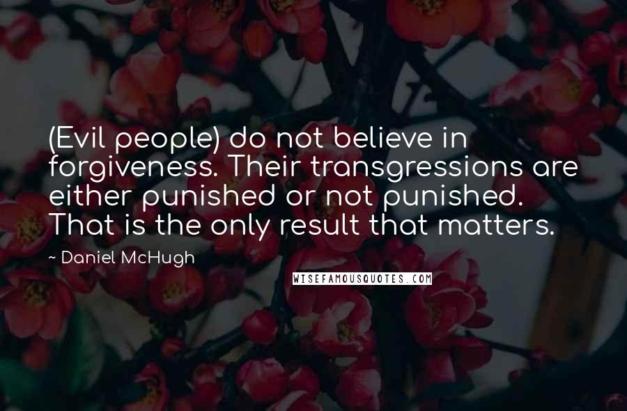 Daniel McHugh Quotes: (Evil people) do not believe in forgiveness. Their transgressions are either punished or not punished. That is the only result that matters.