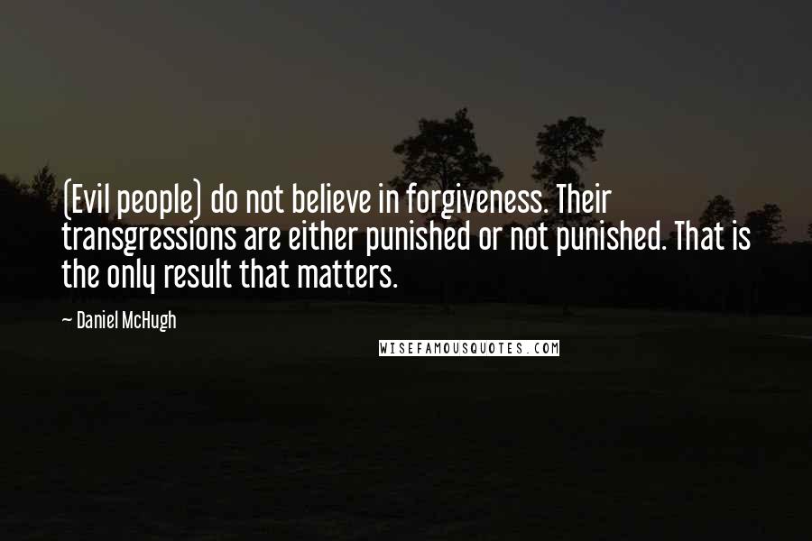 Daniel McHugh Quotes: (Evil people) do not believe in forgiveness. Their transgressions are either punished or not punished. That is the only result that matters.