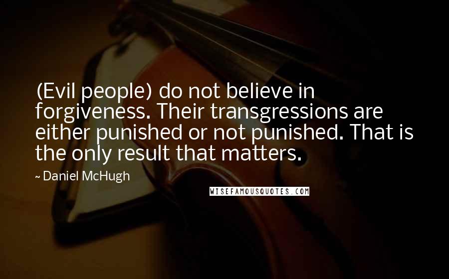 Daniel McHugh Quotes: (Evil people) do not believe in forgiveness. Their transgressions are either punished or not punished. That is the only result that matters.