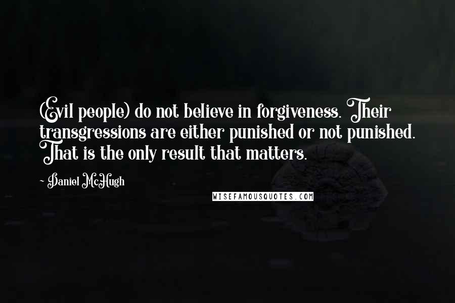 Daniel McHugh Quotes: (Evil people) do not believe in forgiveness. Their transgressions are either punished or not punished. That is the only result that matters.