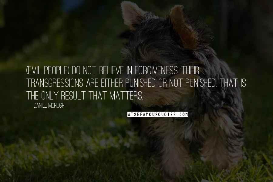 Daniel McHugh Quotes: (Evil people) do not believe in forgiveness. Their transgressions are either punished or not punished. That is the only result that matters.