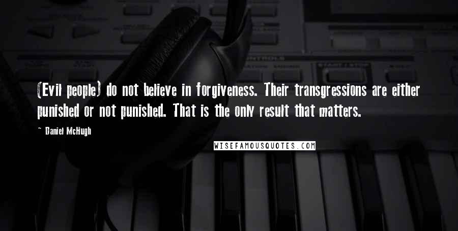 Daniel McHugh Quotes: (Evil people) do not believe in forgiveness. Their transgressions are either punished or not punished. That is the only result that matters.