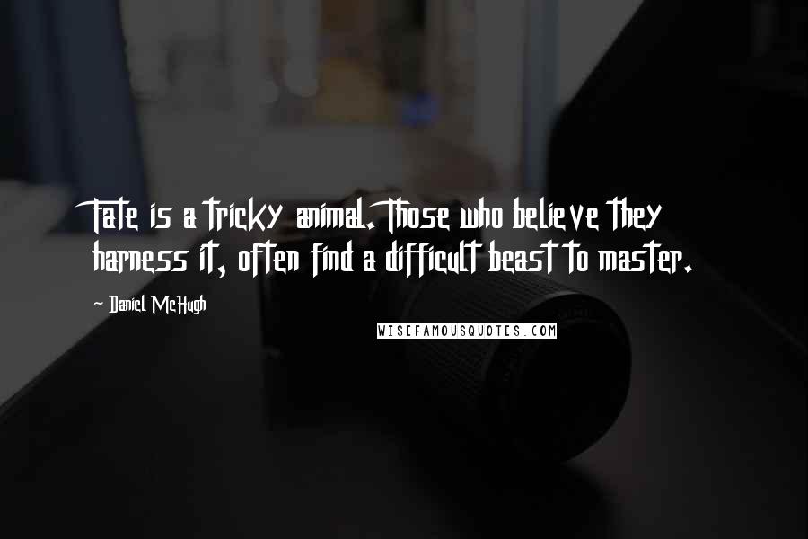 Daniel McHugh Quotes: Fate is a tricky animal. Those who believe they harness it, often find a difficult beast to master.