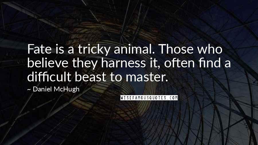 Daniel McHugh Quotes: Fate is a tricky animal. Those who believe they harness it, often find a difficult beast to master.